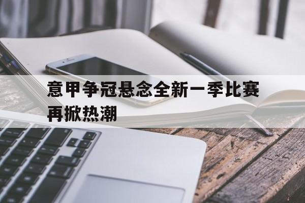 意甲争冠悬念全新一季比赛再掀热潮