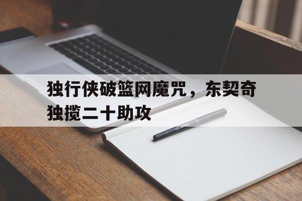 独行侠破篮网魔咒,东契奇独揽二十助攻