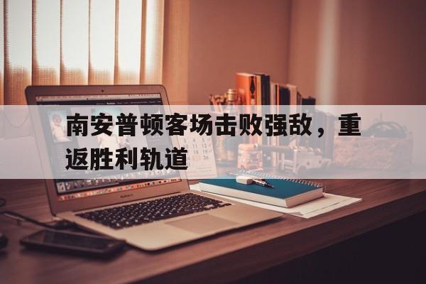南安普顿客场击败强敌，重返胜利轨道