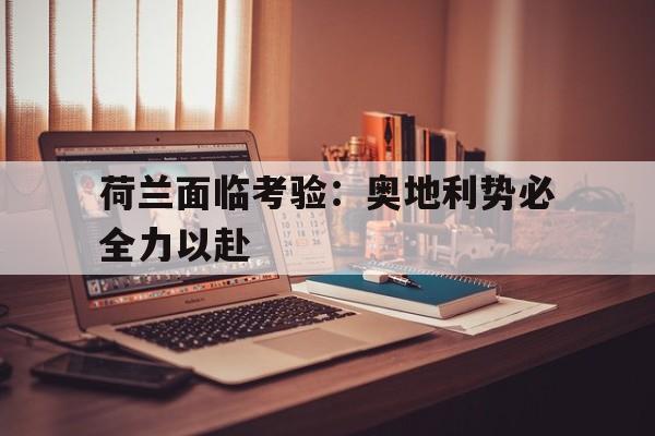 包含荷兰面临考验：奥地利势必全力以赴的词条