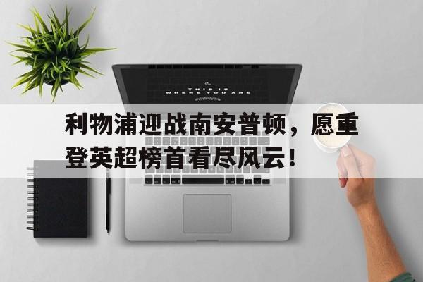 包含利物浦迎战南安普顿，愿重登英超榜首看尽风云！的词条