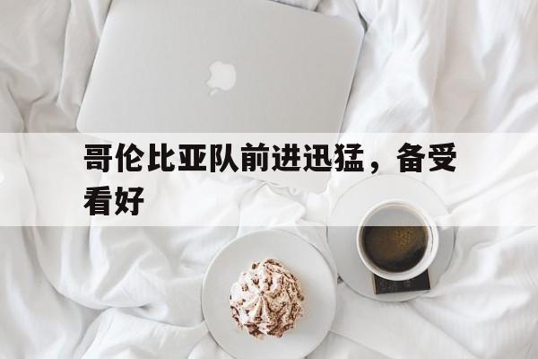 哥伦比亚队前进迅猛，备受看好